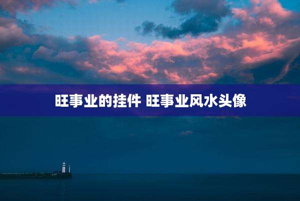 旺事业的挂件 旺事业风水头像