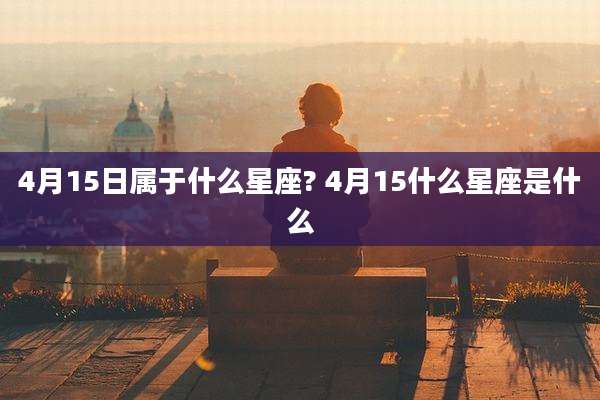 4月15日属于什么星座? 4月15什么星座是什么