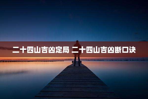 二十四山吉凶定局 二十四山吉凶断口诀