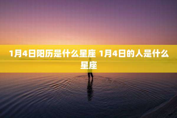 1月4日阳历是什么星座 1月4日的人是什么星座