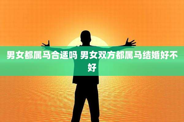 男女都属马合适吗 男女双方都属马结婚好不好