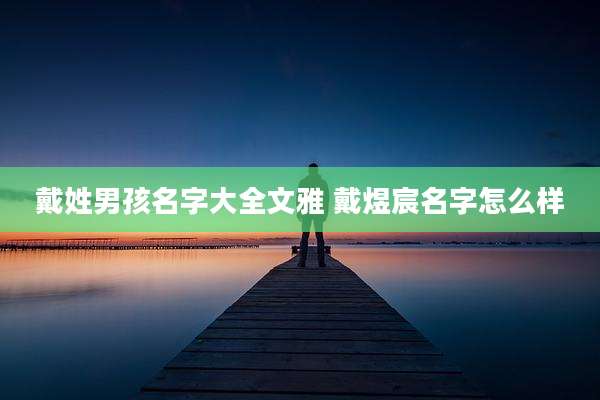 戴姓男孩名字大全文雅 戴煜宸名字怎么样