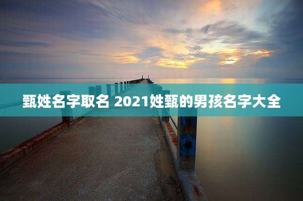 甄姓名字取名 2021姓甄的男孩名字大全