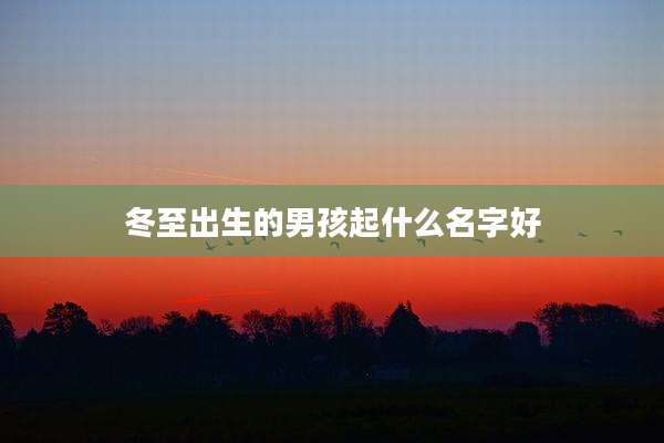 冬至出生的男孩起什么名字好