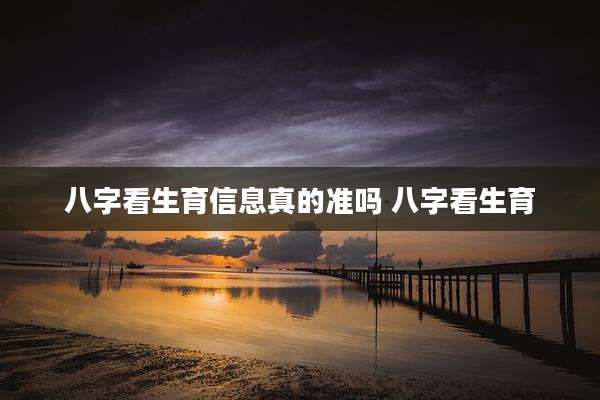 八字看生育信息真的准吗 八字看生育