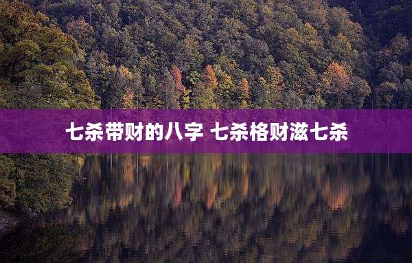 七杀带财的八字 七杀格财滋七杀