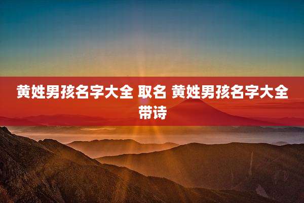 黄姓男孩名字大全 取名 黄姓男孩名字大全带诗
