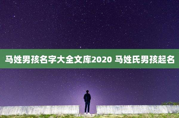 马姓男孩名字大全文库2020 马姓氏男孩起名