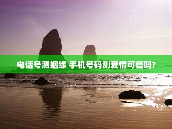 电话号测姻缘 手机号码测爱情可信吗?