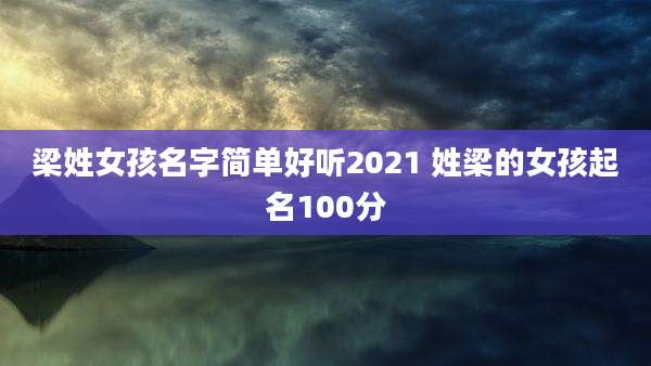 梁姓女孩名字简单好听2021 姓梁的女孩起名100分