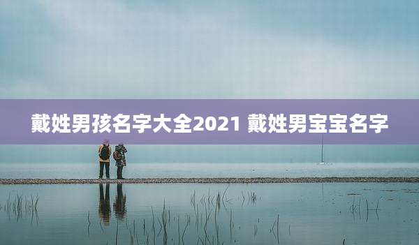 戴姓男孩名字大全2021 戴姓男宝宝名字