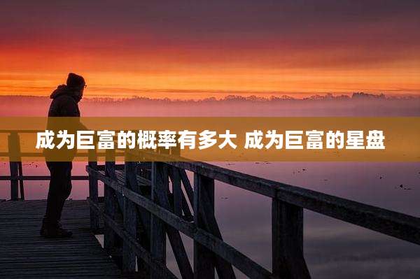 成为巨富的概率有多大 成为巨富的星盘
