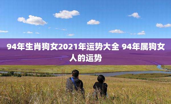 94年生肖狗女2021年运势大全 94年属狗女人的运势
