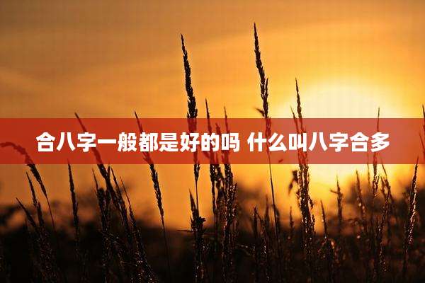 合八字一般都是好的吗 什么叫八字合多