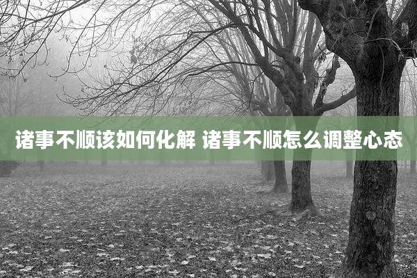 诸事不顺该如何化解 诸事不顺怎么调整心态