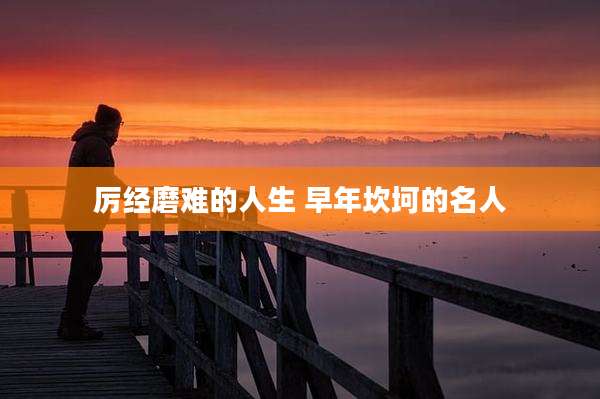 厉经磨难的人生 早年坎坷的名人