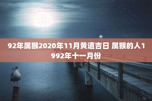 92年属猴2020年11月黄道吉日 属猴的人1992年十一月份