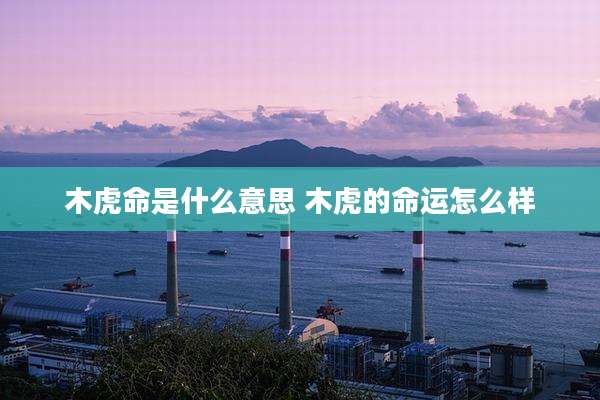 木虎命是什么意思 木虎的命运怎么样