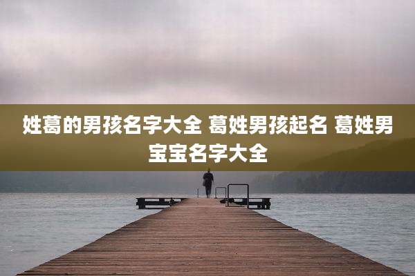 姓葛的男孩名字大全 葛姓男孩起名 葛姓男宝宝名字大全