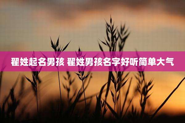翟姓起名男孩 翟姓男孩名字好听简单大气