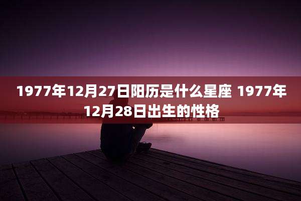 1977年12月27日阳历是什么星座 1977年12月28日出生的性格