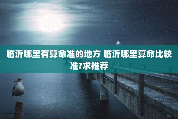 临沂哪里有算命准的地方 临沂哪里算命比较准?求推荐