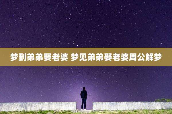 梦到弟弟娶老婆 梦见弟弟娶老婆周公解梦