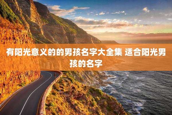 有阳光意义的的男孩名字大全集 适合阳光男孩的名字