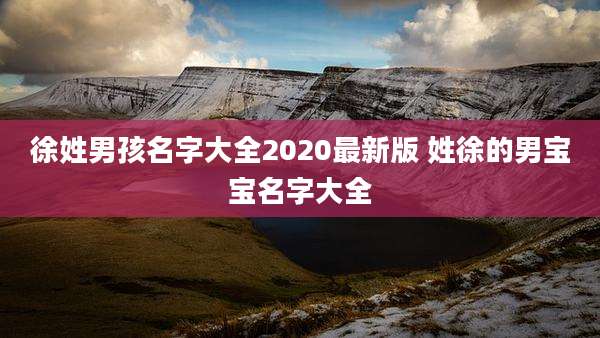 徐姓男孩名字大全2020最新版 姓徐的男宝宝名字大全