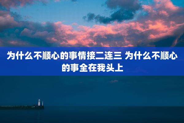 为什么不顺心的事情接二连三 为什么不顺心的事全在我头上