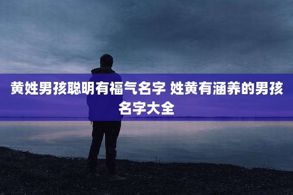 黄姓男孩聪明有福气名字 姓黄有涵养的男孩名字大全