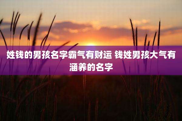 姓钱的男孩名字霸气有财运 钱姓男孩大气有涵养的名字