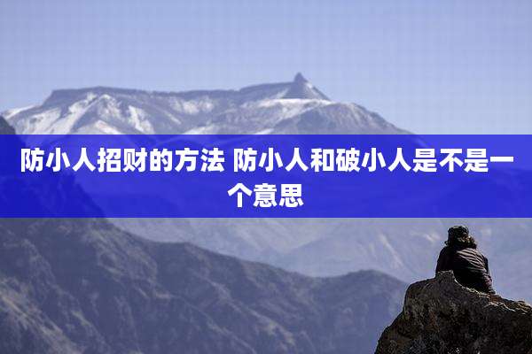 防小人招财的方法 防小人和破小人是不是一个意思