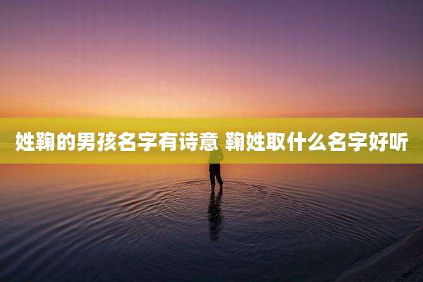 姓鞠的男孩名字有诗意 鞠姓取什么名字好听