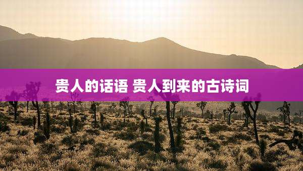 贵人的话语 贵人到来的古诗词