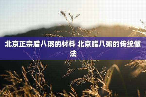 北京正宗腊八粥的材料 北京腊八粥的传统做法