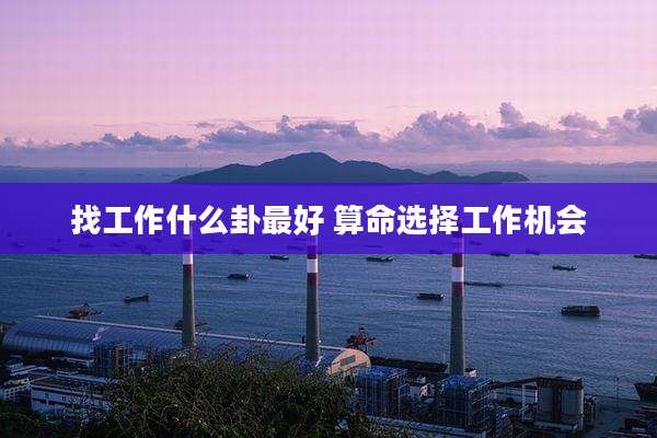 找工作什么卦最好 算命选择工作机会