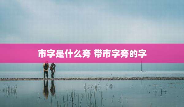 市字是什么旁 带市字旁的字