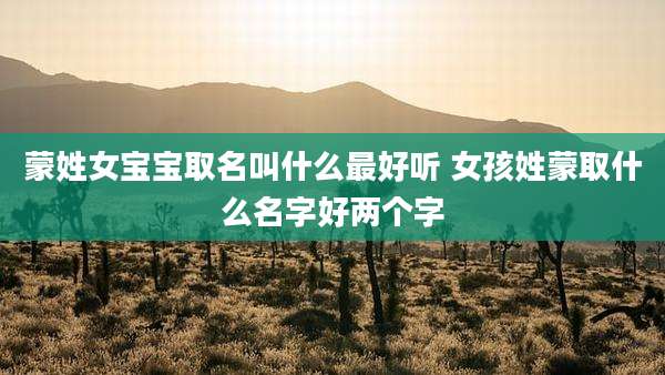 蒙姓女宝宝取名叫什么最好听 女孩姓蒙取什么名字好两个字