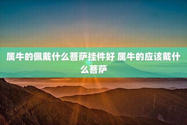 属牛的佩戴什么菩萨挂件好 属牛的应该戴什么菩萨