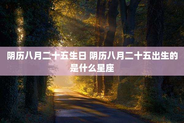 阴历八月二十五生日 阴历八月二十五出生的是什么星座