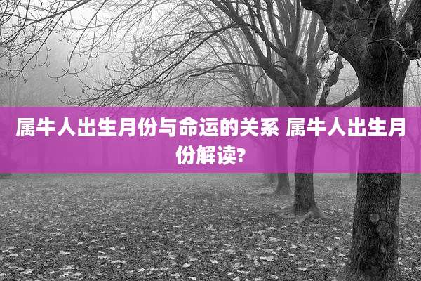 属牛人出生月份与命运的关系 属牛人出生月份解读?