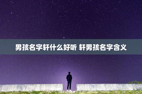 男孩名字轩什么好听 轩男孩名字含义