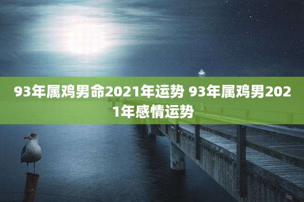 93年属鸡男命2021年运势 93年属鸡男2021年感情运势