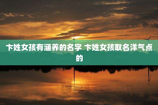 卞姓女孩有涵养的名字 卞姓女孩取名洋气点的