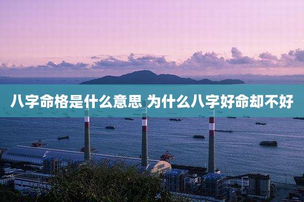 八字命格是什么意思 为什么八字好命却不好