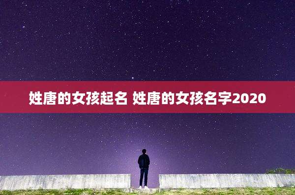 姓唐的女孩起名 姓唐的女孩名字2020