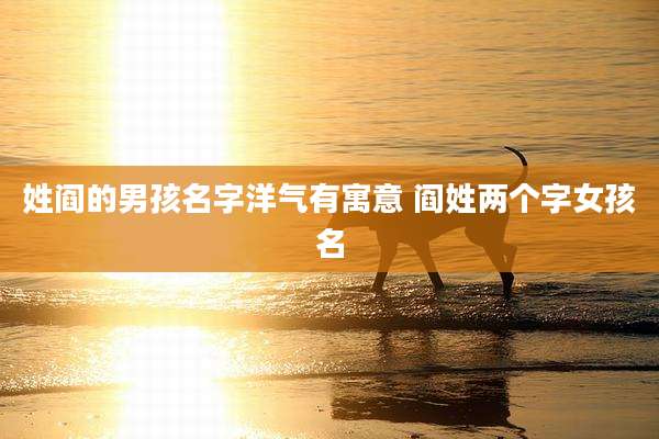 姓阎的男孩名字洋气有寓意 阎姓两个字女孩名