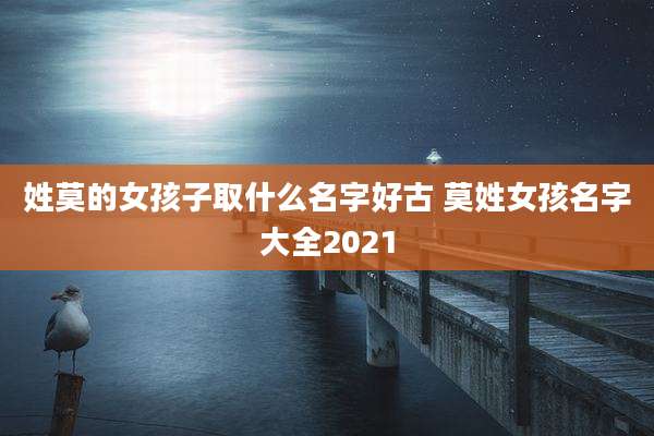 姓莫的女孩子取什么名字好古 莫姓女孩名字大全2021