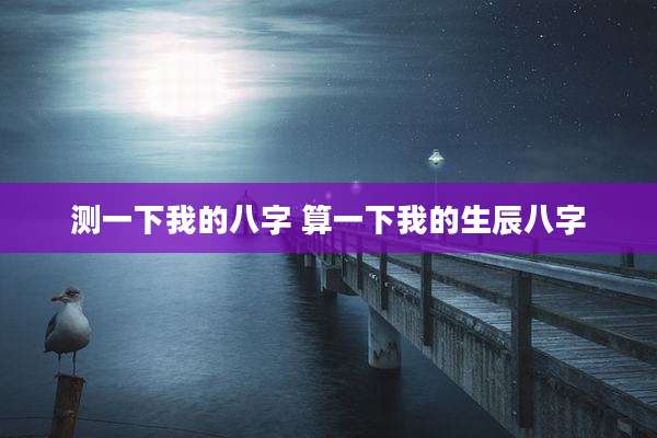测一下我的八字 算一下我的生辰八字